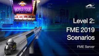 Level 2:
FME 2019
Scenarios
FME Server
 