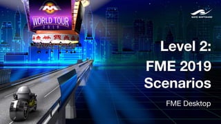 Level 2:
FME 2019
Scenarios
FME Desktop
 