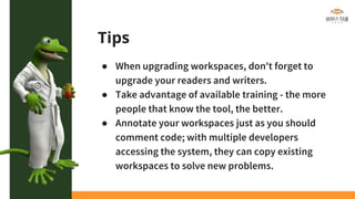 Tips
● When upgrading workspaces, don't forget to
upgrade your readers and writers.
● Take advantage of available training...