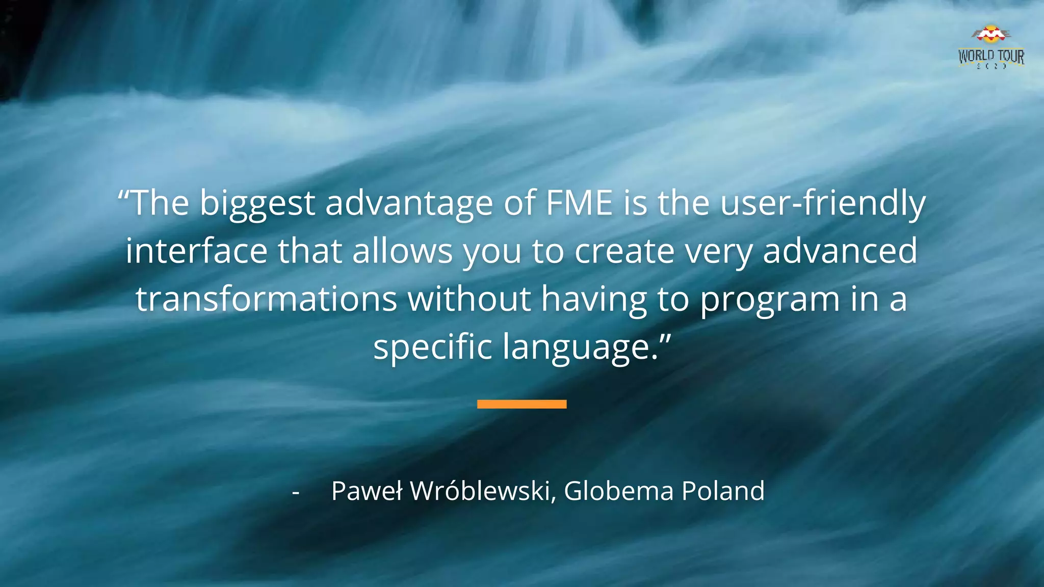 “The biggest advantage of FME is the user-friendly
interface that allows you to create very advanced
transformations without having to program in a
specific language.”
- Paweł Wróblewski, Globema Poland
 