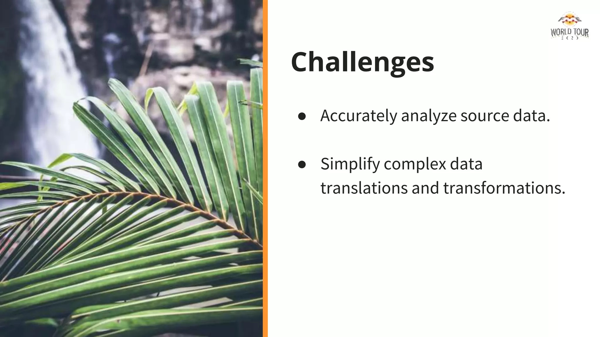 Challenges
● Accurately analyze source data.
● Simplify complex data
translations and transformations.
 