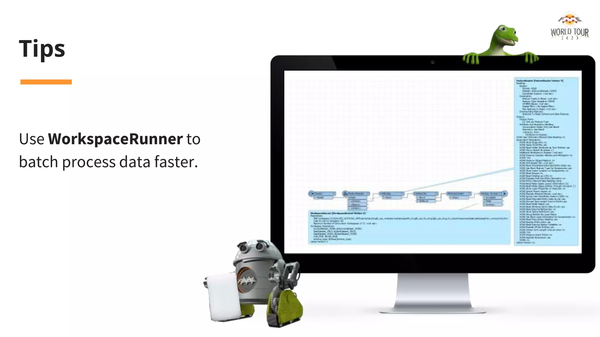 Tips
Use WorkspaceRunner to
batch process data faster.
 