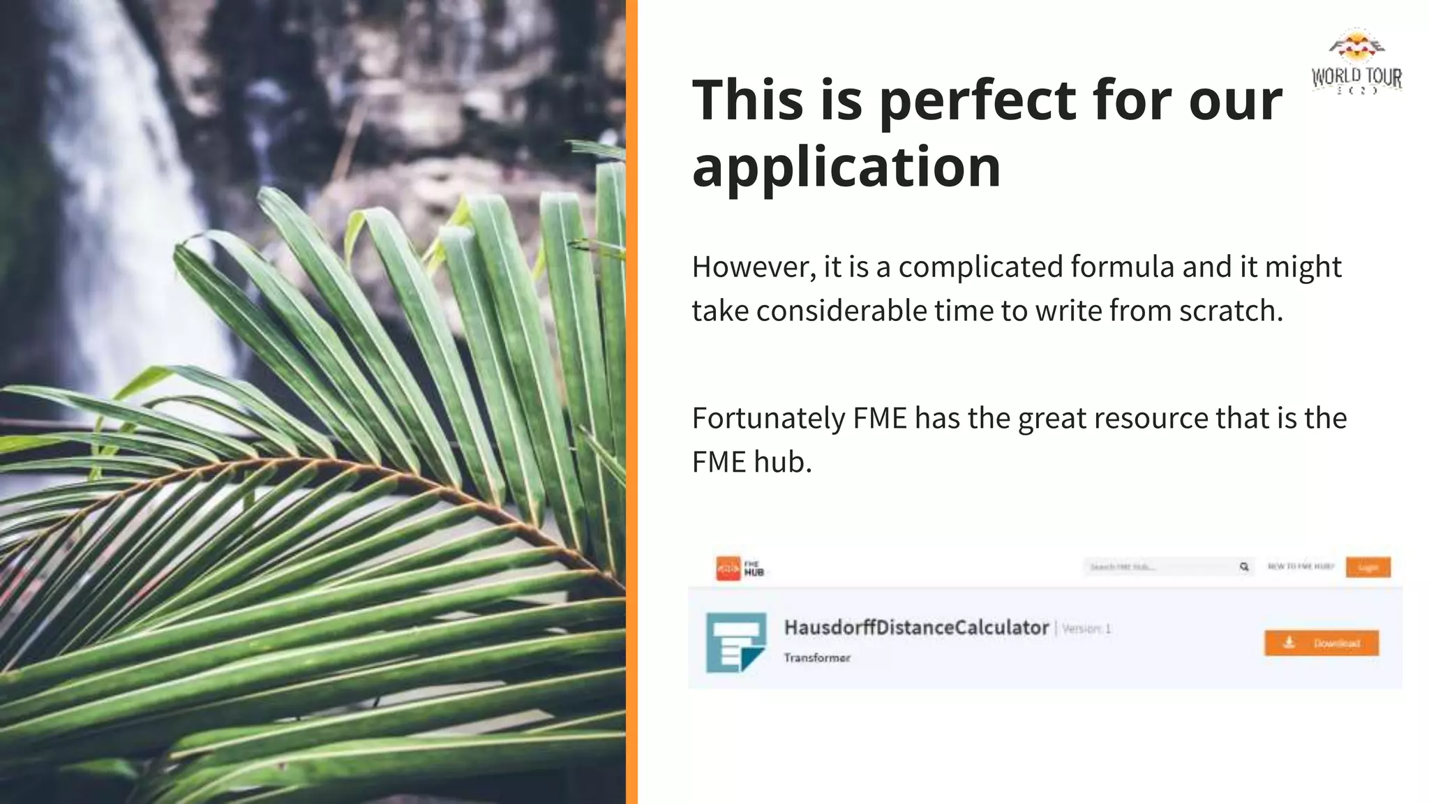 This is perfect for our
application
However, it is a complicated formula and it might
take considerable time to write from scratch.
Fortunately FME has the great resource that is the
FME hub.
 