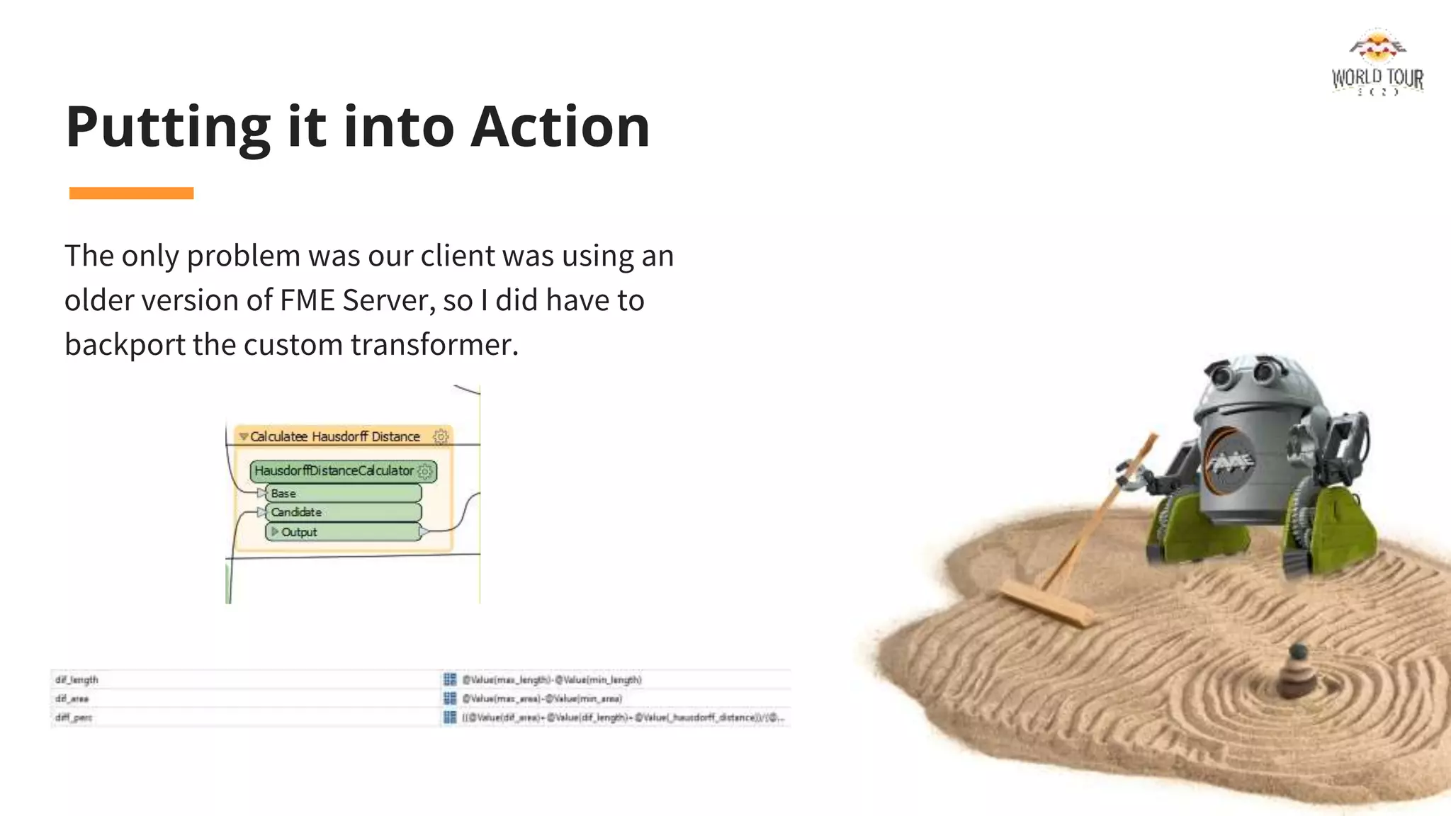 Putting it into Action
The only problem was our client was using an
older version of FME Server, so I did have to
backport the custom transformer.
 