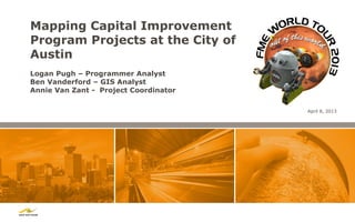 Mapping Capital Improvement
Program Projects at the City of
Austin
Logan Pugh – Programmer Analyst
Ben Vanderford – GIS Analyst
Annie Van Zant - Project Coordinator

                                       April 8, 2013
 