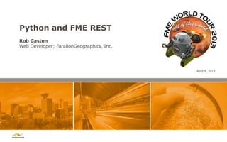 Python and FME REST
Rob Gaston
Web Developer; FarallonGeographics, Inc.




                                           April 9, 2013
 