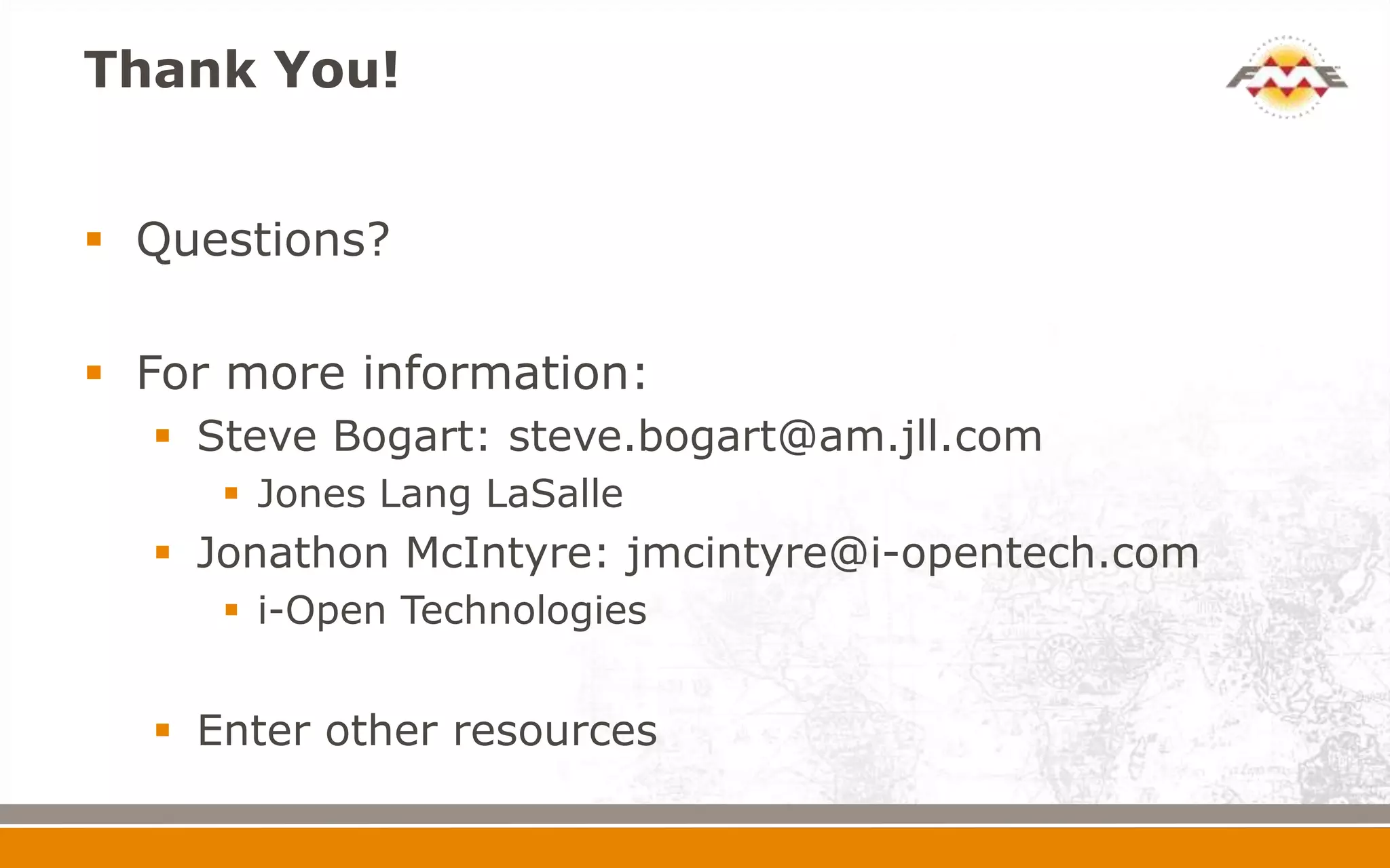 Thank You!
 Questions?
 For more information:
 Steve Bogart: steve.bogart@am.jll.com
 Jones Lang LaSalle
 Jonathon McIntyre: jmcintyre@i-opentech.com
 i-Open Technologies
 Enter other resources
 