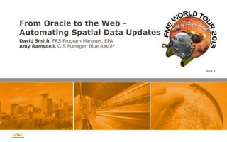 From Oracle to the Web -
Automating Spatial Data Updates
David Smith, FRS Program Manager, EPA
Amy Ramsdell, GIS Manager, Blue Raster




                                         April 8
 