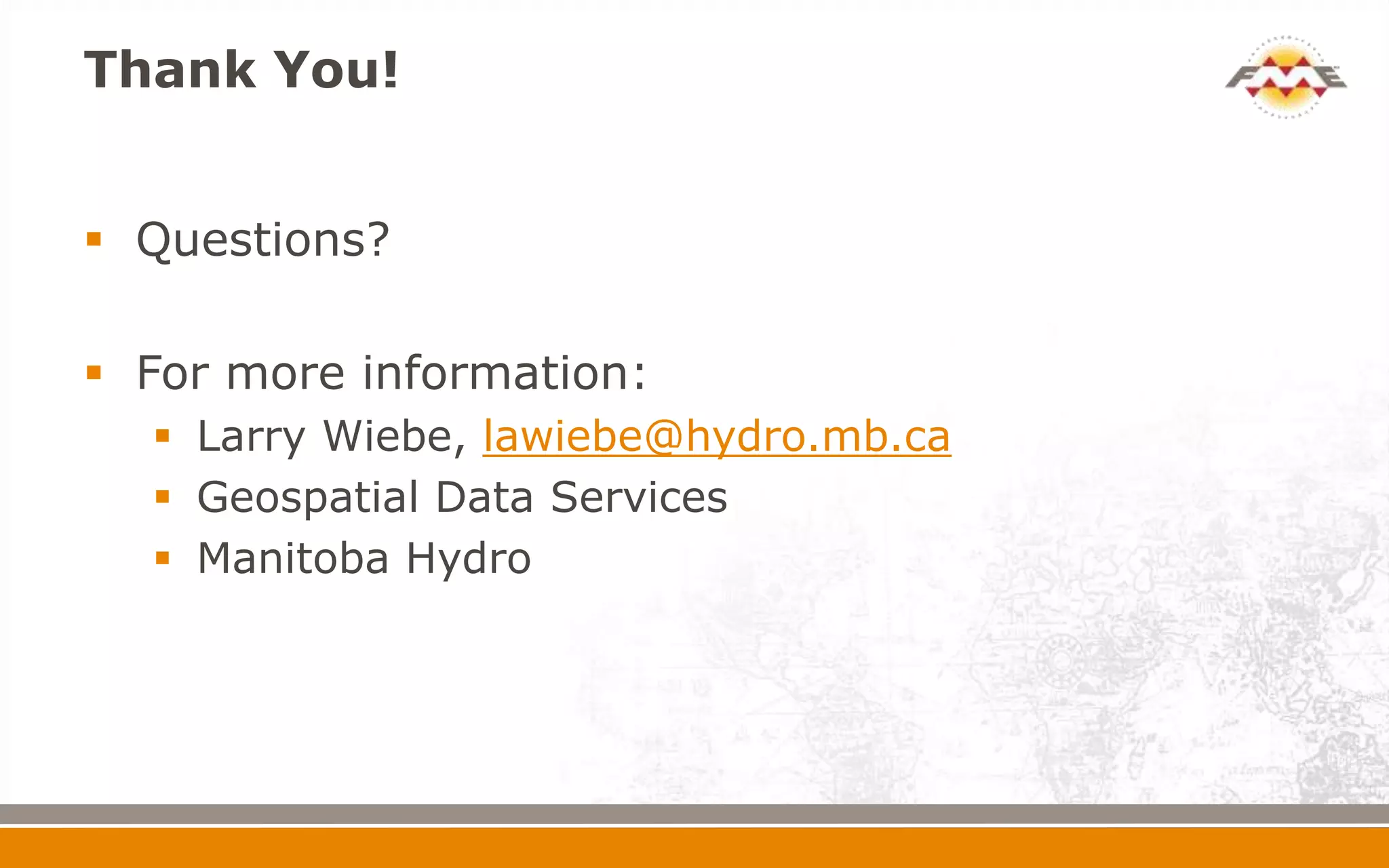 Thank You!


 Questions?

 For more information:
   Larry Wiebe, lawiebe@hydro.mb.ca
   Geospatial Data Services
   Manitoba Hydro
 