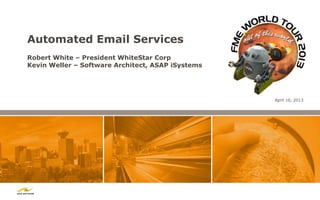 Automated Email Services
Robert White – President WhiteStar Corp
Kevin Weller – Software Architect, ASAP iSystems




                                                   April 10, 2013
 