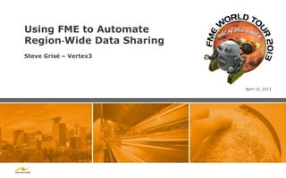 Using FME to Automate
Region‐Wide Data Sharing
Steve Grisé – Vertex3




                           April 10, 2013
 