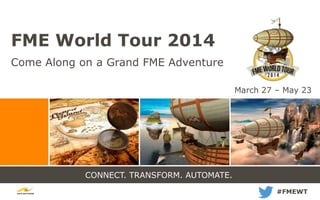 CONNECT. TRANSFORM. AUTOMATE.
FME World Tour 2014
Come Along on a Grand FME Adventure
#FMEWT
March 27 – May 23
 