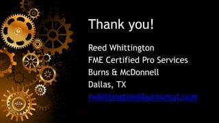 Thank you!
Reed Whittington
FME Certified Pro Services
Burns & McDonnell
Dallas, TX
rwhittington@burnsmcd.com
 