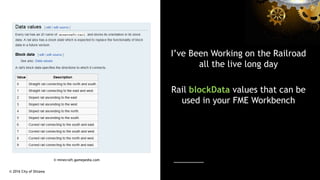 I’ve Been Working on the Railroad
all the live long day
Rail blockData values that can be
used in your FME Workbench
© 201...