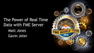 The Power of Real Time
Data with FME Server
Matt Jones
Gavin Jeter
 