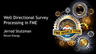 Well Directional Survey
Processing in FME
Jerrod Stutzman
Devon Energy
 