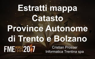 Estratti mappa
Catasto
Province Autonome
di Trento e Bolzano
Cristian Prosser
Informatica Trentina spa
 