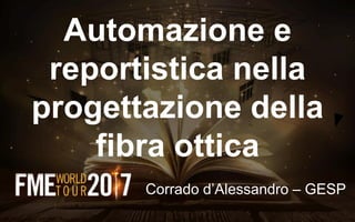 Automazione e
reportistica nella
progettazione della
fibra ottica
Corrado d’Alessandro – GESP
 
