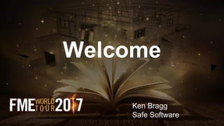 Welcome
Ken Bragg
Safe Software
 