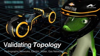Validating Topology
Hydrographic Networks, Electric, Water, Gas Networks
 