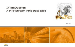 InlineQuerier:
A Mid-Stream FME Database



                            April 2012
 