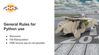 General Rules for
Python use
● Recursion
● File Manipulation
● FME forums say its not possible
 