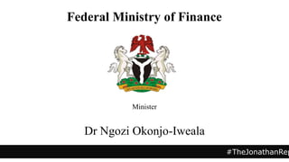 Minister
Dr Ngozi Okonjo-Iweala
#TheJonathanRep
Federal Ministry of Finance
 