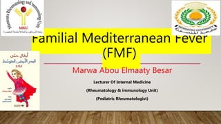 Familial Mediterranean Fever
(FMF)
Marwa Abou Elmaaty Besar
Lecturer Of Internal Medicine
(Rheumatology & immunology Unit)
(Pediatric Rheumatologist)
 