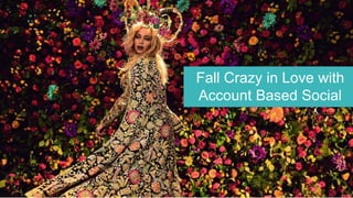 Fall Crazy in Love with
Account Based Social
 