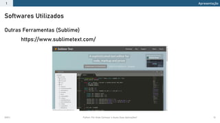 2021.1 Python: Por Onde Começar e Quais Suas Aplicações? 12
Outras Ferramentas (Sublime)
https://www.sublimetext.com/
Softwares Utilizados
Apresentação
1
 