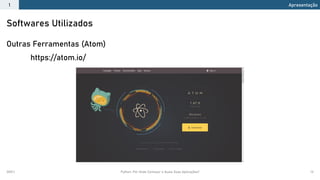2021.1 Python: Por Onde Começar e Quais Suas Aplicações? 13
Outras Ferramentas (Atom)
https://atom.io/
Softwares Utilizados
Apresentação
1
 