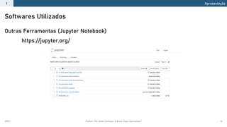 2021.1 Python: Por Onde Começar e Quais Suas Aplicações? 16
Outras Ferramentas (Jupyter Notebook)
https://jupyter.org/
Softwares Utilizados
Apresentação
1
 