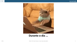2021.1 Python: Por Onde Começar e Quais Suas Aplicações? 3
Apresentação
1
Durante o dia ...
 