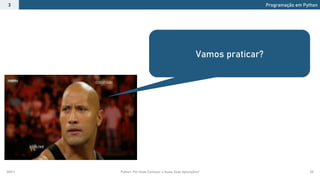 2021.1 Python: Por Onde Começar e Quais Suas Aplicações? 30
Programação em Python
3
Vamos praticar?
 