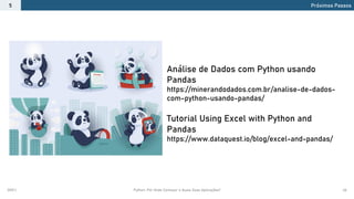 2021.1 Python: Por Onde Começar e Quais Suas Aplicações? 46
Próximos Passos
5
Análise de Dados com Python usando
Pandas
https://minerandodados.com.br/analise-de-dados-
com-python-usando-pandas/
Tutorial Using Excel with Python and
Pandas
https://www.dataquest.io/blog/excel-and-pandas/
 