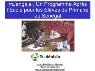mJangale : Un Programme Après
l'École pour les Elèves de Primaire
au Sénégal
senmobile@senmobile.com
http://senmobile.com
http://facebook.com/senmobile
 