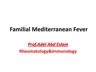 Familial Mediterranean Fever
Prof.Adel Abd Eslam
Rheumatology&immunology
 