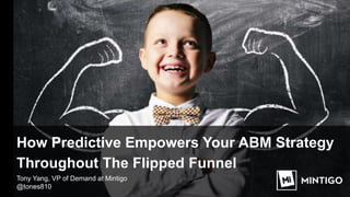 How Predictive Empowers Your ABM Strategy
Throughout The Flipped Funnel
Tony Yang, VP of Demand at Mintigo
@tones810
 