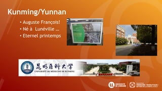 Kunming/Yunnan
• Auguste François!
• Né à Lunéville …
• Eternel printemps
 