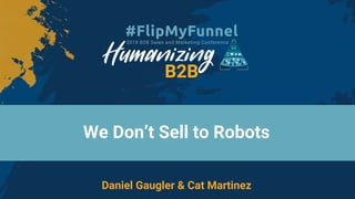We Don’t Sell to Robots
Daniel Gaugler & Cat Martinez
 