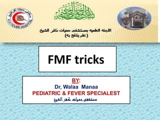 FMF tricks
BY:
Dr, Walaa Manaa
PEDIATRIC & FEVER SPECIALEST
‫ـيخ‬‫ش‬‫ال‬‫ـفر‬‫ك‬ ‫ـيات‬‫م‬‫ح‬‫ـستشفى‬‫م‬
 