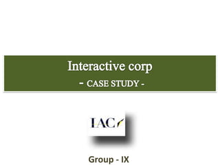 Interactive corp - CASE STUDY - Group - IX 