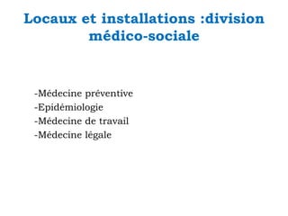 Locaux et installations :division
médico-sociale

-Médecine préventive
-Epidémiologie
-Médecine de travail
-Médecine légale

 