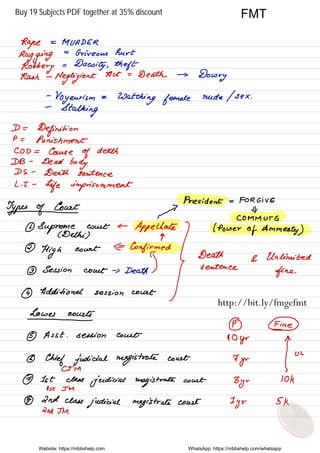 Rape
=
MURDER
Ragging
=
Griveous hurt
Robbery
=
Daeoity ,
theft
Rash -
Negligent
Not =
Death →
Dowry
-
Voyeurism a
Watching female
nude / sex .
-
Stalking
D=
Definition
P=
Punishment
COD = Cause
of death
DB -
Dead
body
DS -
Death sentence
LI -
Life imprisonment
Types of
Court
µ
President - Forgive
-
#
COMMUTE
@ Supreme Court ← Appellate( Power
of Amnesty )( Delhi ) q
0%8 " " at ⇐
%%Ted
} Dseatheenee & Unlimited
3 Session court → Death
) fine .
@ Additional session Court
Lower courts
-
PO F@
5 Asst . session Court
dogr A
@ Chief judicial magistrate court 7
yr
|u'
CJM
7 1st class
judicial magistrate court
3yr 10k
1st Jia
@ 2nd class
judicial magistrate court
Iyr 5k
2nd JM
Website: https://mbbshelp.com WhatsApp: https://mbbshelp.com/whatsapp
FMT
http://bit.ly/fmgefmt
Buy 19 Subjects PDF together at 35% discount
 