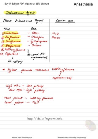 Anasthesia
Inhalation at
Agent
Potent Inhalation ae
Agent Carrier
gas
.
New Old .
① Halothane -
Ethan
Nzo
②
Iso
fherane
-
Chloroform Xenon
③ Sevoflurane
-
Cyclopropane
④ Desflurane
-
Triune
③
Methoxy flurane I
⑥ Enflurane Removed dlt
I
nepbro toxicity
dlt
epilepsy
*
Highest fluoride
releases
methoxyfherane
V
hephrotoxicily
High
MAC -
low
potency
Low MAC -
high potency
Most
potent
:
methoxy flurane
Least
potent
! -
Nzo
Website: https://mbbshelp.com WhatsApp: https://mbbshelp.com/whatsapp
Anasthesia
http://bit.ly/fmgeanesthesia
Buy 19 Subject PDF together at 35% discount
 