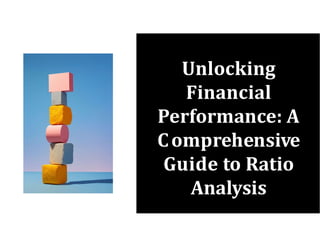 Unlocking
Financial
Performance: A
Comprehensive
Guide to Ratio
Analysis
 