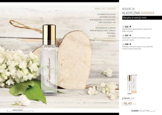 CLASSIC COLLECTION 37
Produkty FM GROUP
są oryginalnymi produktami FM GROUP World36
kolekcja
KLASYCZNA DAMSKA
klasyka w wersji mini
1230,00 PLN/1 l
18,45PLN
PERFUMY 15 ml
zaperfumowanie 20%
FM 232
Najpiękniejsze zapachy piwonii, świeżych liści
fiołka i róży Baie.
FM 237
Prowokujące i zalotne nuty piwonii, czarnej
porzeczki i wanilii.
FM 239
Wibrujący, intensywny zapach irysa, cejlońskiej
herbaty i leśnych dzwonków.
małe jest piĘkne!
Ta prawda znajduje
odzwierciedlenie
w wyjątkowej, filigranowej
serii, należącej do
Kolekcji Klasycznej.
Ten niewielki flakonik
perfum możesz mieć zawsze
pod ręką.
A w nim?
Moc cudownych
zapachów!
 