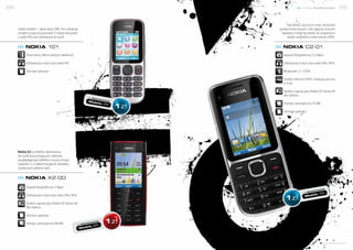28                                                                                                 nowe możliwości            29



                                                                                        Korzystaj z poczty e-mail, serwisów
     Jeden telefon – dwie karty SIM. Ten niedrogi                                  społecznościowych i rób zdjęcia, którymi
     model muzyczny pozwoli Ci także korzystać                                       będziesz mógł się dzielić ze znajomymi
     z radia FM oraz odtwarzacza mp3!                                                   dzięki szybkiemu Internetowi HSPA.


          NOkia 101                                                                  NOkia C2-01
           Dwie karty SIM w jednym telefonie                                          Aparat fotograficzny 3,2 Mpix

           Odtwarzacz mp3 oraz radio FM                                               Odtwarzacz mp3 oraz radio FM z RDS

           Slot kart pamięci                                                          Bluetooth 2.1 z EDR

                                                                                      Szybki Internet HSPA i obsługa poczty
                                                                                      e-mail

                                                                                      System operacyjny Nokia OS Series 40
                                                                                      6th Edition
                                                              w ab
                                                                   onam
                                                                           encie
                                                              Mob
                                                                      ile 4           Pamięć wewnętrzna 75 MB
                                                                            5

                                                                                      Slot kart pamięci




     Nokia X2 to telefon skierowany
     do osób poszukujących ciekawie
     wyglądającego telefonu muzycznego.
     Zapewni Ci znakomitą jakość dźwięku
     ulubionych plików mp3.


          NOkia X2-00

           Aparat fotograficzny 5 Mpix
                                                                                                                     cie
                                                                                                         on   amen
                                                                                                    w ab       5
           Odtwarzacz mp3 oraz radio FM z RDS                                                            ile 4
                                                                                                     Mob

           System operacyjny Nokia OS Series 40
           6th Edition

           Slot kart pamięci
                                                                     cie
           Pamięć wewnętrzna 48 MB                       on   amen
                                                    w ab      5
                                                        ile 8
                                                    Mob




                                                                                                                 www.telefony.fm
 