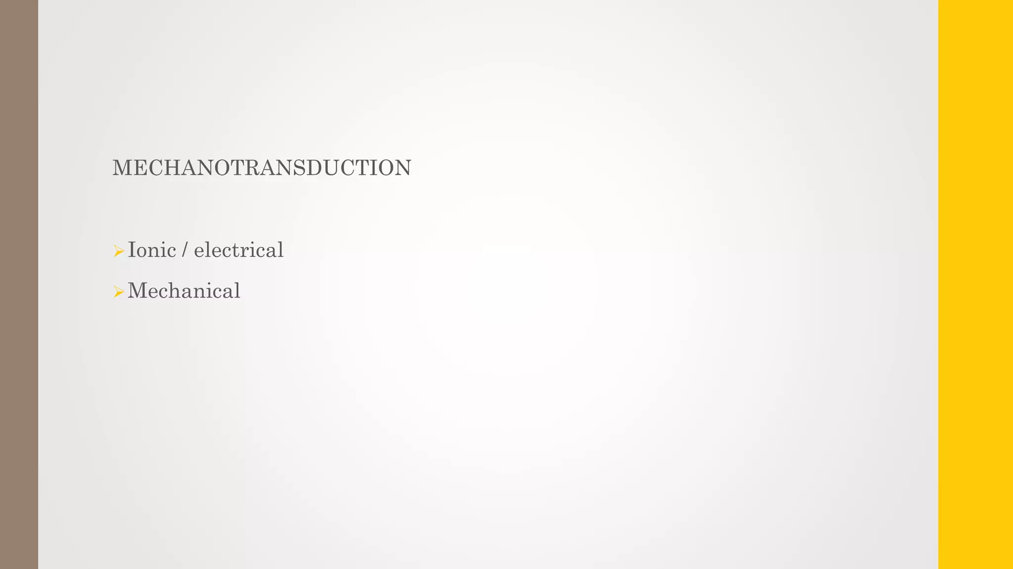 MECHANOTRANSDUCTION
Ionic / electrical
Mechanical
 