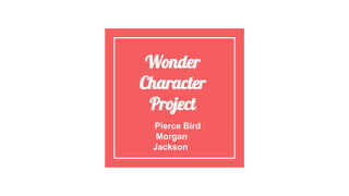 Wonder
Character
Project
Pierce Bird
Morgan
Jackson
 